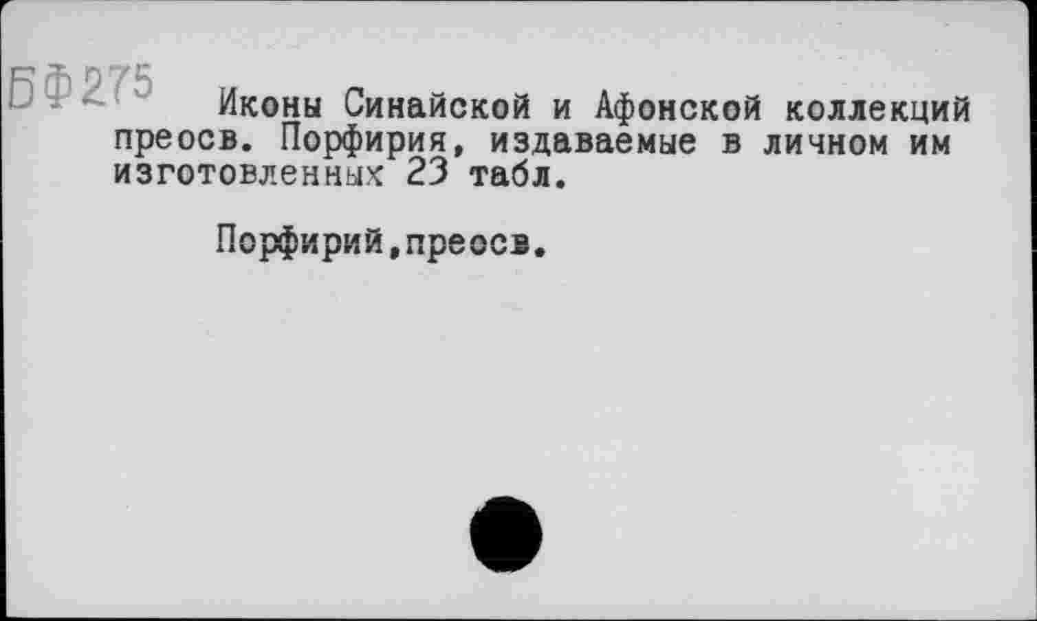 ﻿Иконы Синайской и Афонской коллекций преосв. Порфирия, издаваемые в личном им изготовленных 23 табл.
Порфирий,преосв.